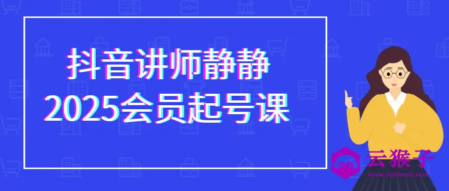 抖音讲师静静2025会员起号课,第1张 抖音讲师静静2025会员起号课,第1张