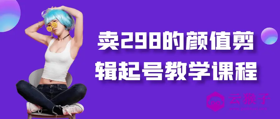 卖298的颜值剪辑起号教学课程,第1张 卖298的颜值剪辑起号教学课程,第1张