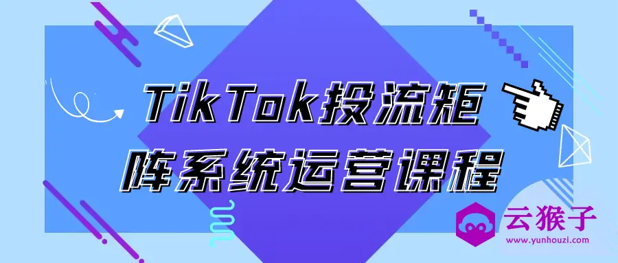 TikTok投流矩阵系统运营课程,第1张 TikTok投流矩阵系统运营课程,第1张
