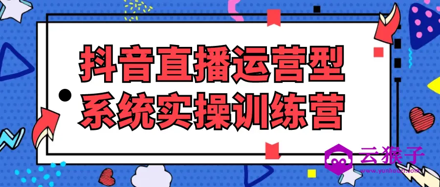 抖音直播运营型系统实操训练营,第1张 抖音直播运营型系统实操训练营,第1张