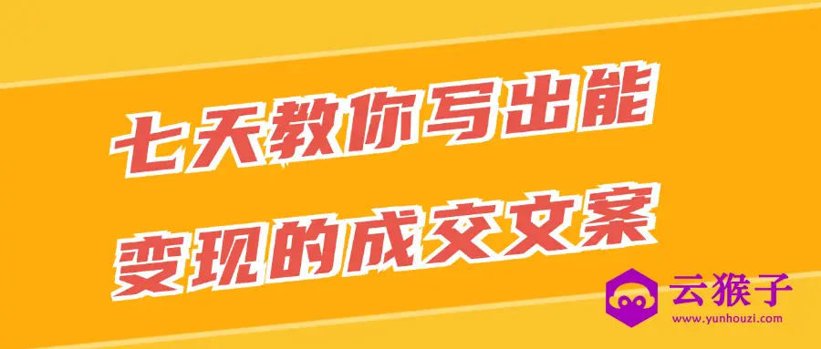 七天教你写出能变现的成交文案,第1张 七天教你写出能变现的成交文案,第1张